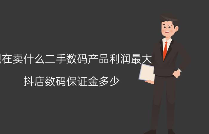 现在卖什么二手数码产品利润最大 抖店数码保证金多少？